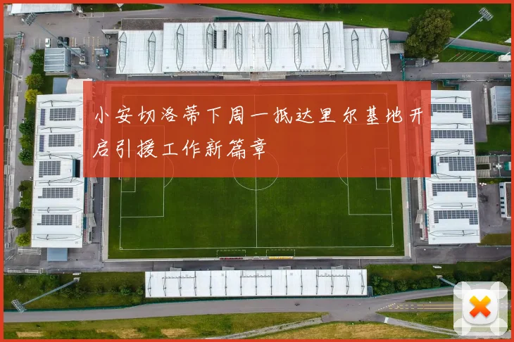 小安切洛蒂下周一抵达里尔基地开启引援工作新篇章