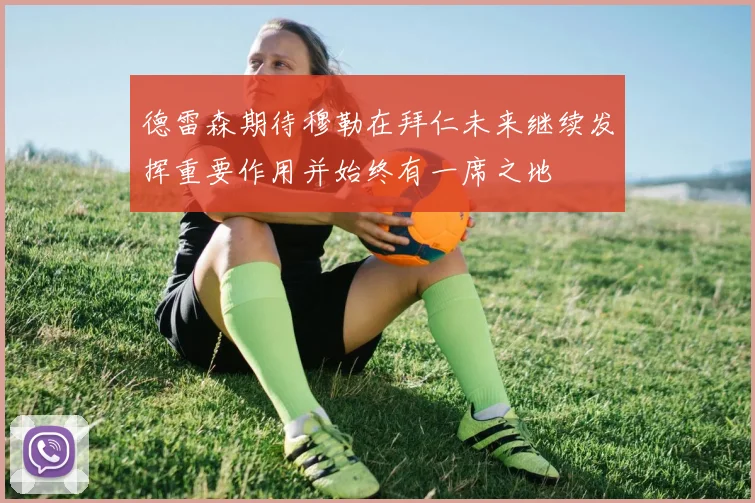 德雷森期待穆勒在拜仁未来继续发挥重要作用并始终有一席之地